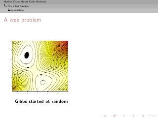 Markov Chain Monte Carlo Methods
  The Gibbs Sampler
        Completion



A wee problem
        4
        3
        2
   µ2

        1
        0
        −1




             −1      0   1         2   3   4

                             µ1

             Gibbs started at random
 