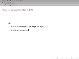 Markov Chain Monte Carlo Methods
  The Gibbs Sampler
     Data Augmentation



Rao-Blackwellization (2)



      Then
          ◦ Both estimators converge to E[h(Y1 )]
          ◦ Both are unbiased,
 