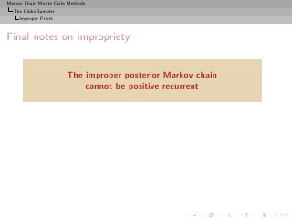 Markov Chain Monte Carlo Methods
  The Gibbs Sampler
     Improper Priors



Final notes on impropriety


                        The improper posterior Markov chain
                            cannot be positive recurrent
 