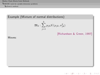 Markov Chain Monte Carlo Methods
  MCMC tools for variable dimension problems
     Green’s method




      Example (Mixture of normal distributions)
                                                k
                                                                   2
                                        Mk :         pjk N (µjk , σjk )
                                               j=1

                                                               [Richardson & Green, 1997]
      Moves:
 
