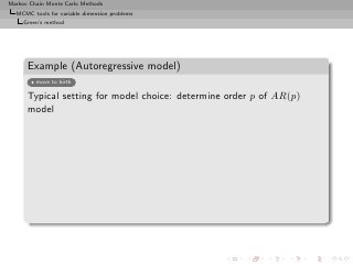 Markov Chain Monte Carlo Methods
  MCMC tools for variable dimension problems
     Green’s method




      Example (Autoregressive model)
         move to birth

      Typical setting for model choice: determine order p of AR(p)
      model
 