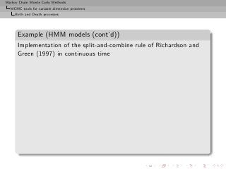 Markov Chain Monte Carlo Methods
  MCMC tools for variable dimension problems
     Birth and Death processes




      Example (HMM models (cont’d))
      Implementation of the split-and-combine rule of Richardson and
      Green (1997) in continuous time
 