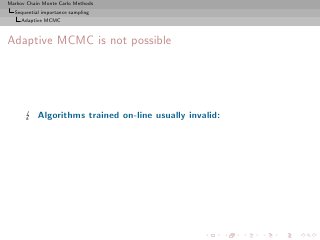 Markov Chain Monte Carlo Methods
  Sequential importance sampling
     Adaptive MCMC



Adaptive MCMC is not possible




           Algorithms trained on-line usually invalid:
 