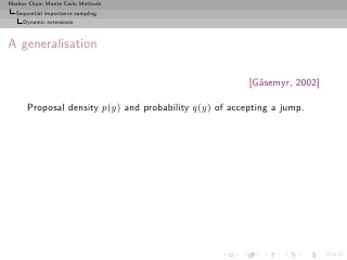 Markov Chain Monte Carlo Methods
  Sequential importance sampling
     Dynamic extensions



A generalisation

                                                        [G˚semyr, 2002]
                                                          a

      Proposal density p(y) and probability q(y) of accepting a jump.
 