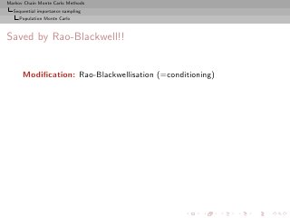 Markov Chain Monte Carlo Methods
  Sequential importance sampling
     Population Monte Carlo



Saved by Rao-Blackwell!!


      Modiﬁcation: Rao-Blackwellisation (=conditioning)
 