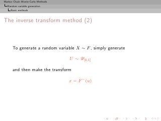 Markov Chain Monte Carlo Methods
  Random variable generation
     Basic methods



The inverse transform method (2)



      To generate a random variable X ∼ F , simply generate

                                   U ∼ U[0,1]

      and then make the transform

                                   x = F − (u)
 