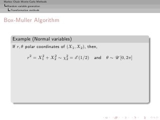 Markov Chain Monte Carlo Methods
  Random variable generation
     Transformation methods



Box-Muller Algorithm

      Example (Normal variables)
      If r, θ polar coordinates of (X1 , X2 ), then,

                 r2 = X1 + X2 ∼ χ2 = E (1/2)
                       2    2
                                 2                and θ ∼ U [0, 2π]
 
