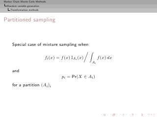 Markov Chain Monte Carlo Methods
  Random variable generation
     Transformation methods



Partitioned sampling



      Special case of mixture sampling when

                               fi (x) = f (x) IAi (x)        f (x) dx
                                                        Ai

      and
                                        pi = Pr(X ∈ Ai )
      for a partition (Ai )i
 