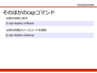 TOYOSYSTEM


そのほかのcapコマンド
以前の状態に戻す
$ cap deploy:rollback

以前の状態のソースコードを削除
$ cap deploy:cleanup
 