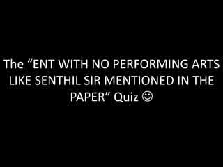 The “ENT WITH NO PERFORMING ARTS LIKE SENTHIL SIR MENTIONED IN THE PAPER” Quiz  