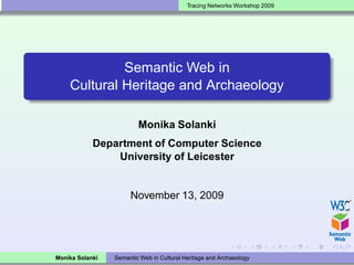 Tracing Networks Workshop 2009




             Semantic Web in
    Cultural Heritage and Archaeology

                         Monika Solanki
            Department of Computer Science
                University of Leicester


                      November 13, 2009




Monika Solanki   Semantic Web in Cultural Heritage and Archaeology
 