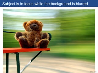 Subject is in focus while the background is blurred




                                                      172 / 202
 