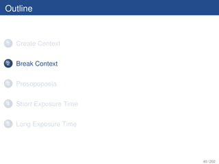 Outline


1   Create Context

2   Break Context

3   Prosopopoeia

4   Short Exposure Time

5   Long Exposure Time




                          40 / 202
 