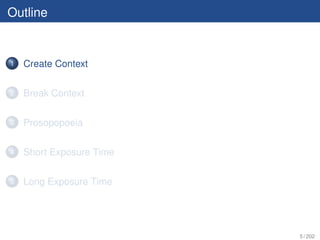 Outline


1   Create Context

2   Break Context

3   Prosopopoeia

4   Short Exposure Time

5   Long Exposure Time




                          5 / 202
 