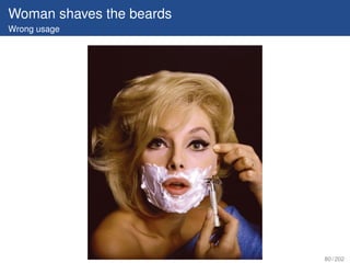 Woman shaves the beards
Wrong usage




                          80 / 202
 