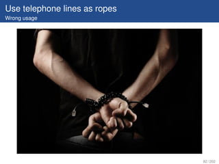 Use telephone lines as ropes
Wrong usage




                               82 / 202
 