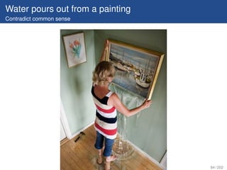 Water pours out from a painting
Contradict common sense




                                  84 / 202
 