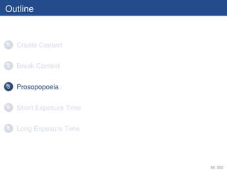 Outline


1   Create Context

2   Break Context

3   Prosopopoeia

4   Short Exposure Time

5   Long Exposure Time




                          89 / 202
 