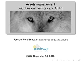 Assets management
   with FusionInventory and GLPI




Fabrice Flore-Thebault fabrice@esquimaux.be




               December 30, 2010
 