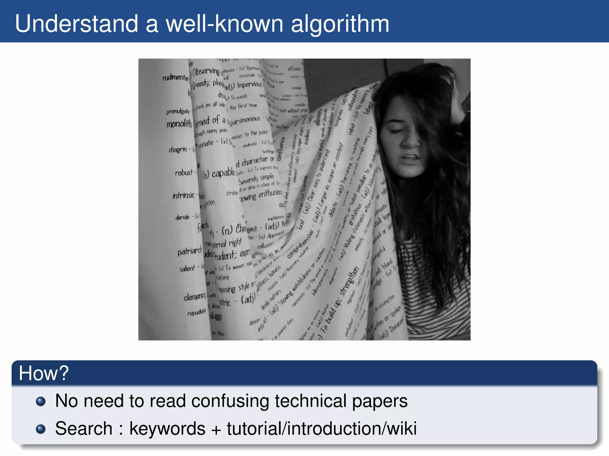 Understand a well-known algorithm




How?
   No need to read confusing technical papers
   Search : keywords + tutorial/introduction/wiki
 