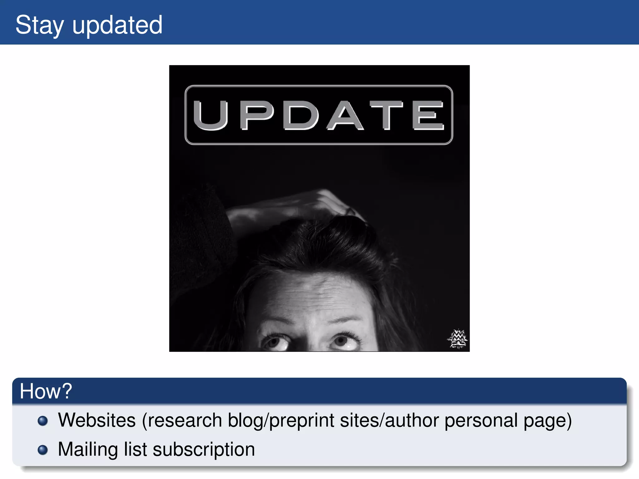 Stay updated




How?
   Websites (research blog/preprint sites/author personal page)
   Mailing list subscription
 