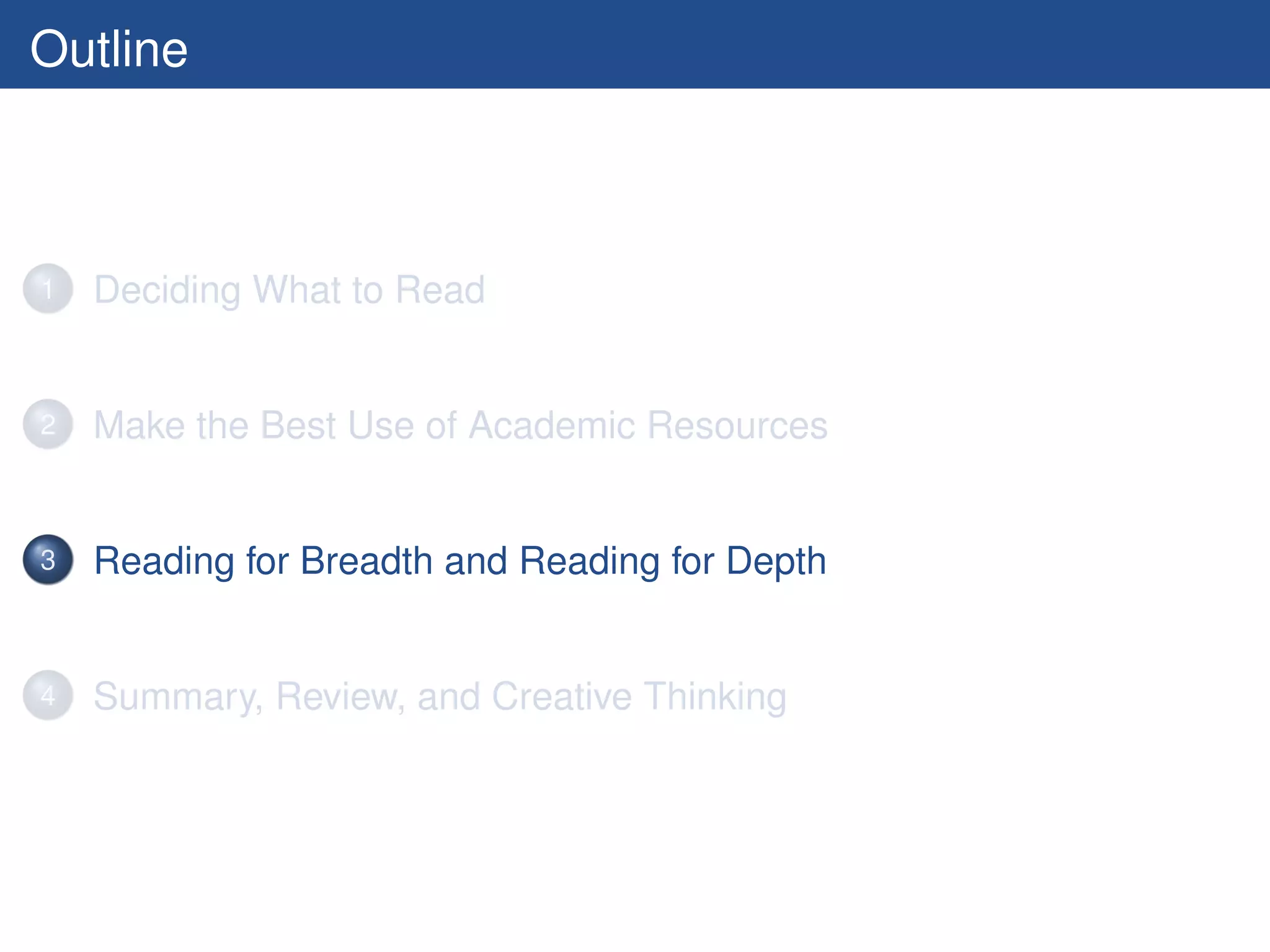 Outline



1   Deciding What to Read


2   Make the Best Use of Academic Resources


3   Reading for Breadth and Reading for Depth


4   Summary, Review, and Creative Thinking
 