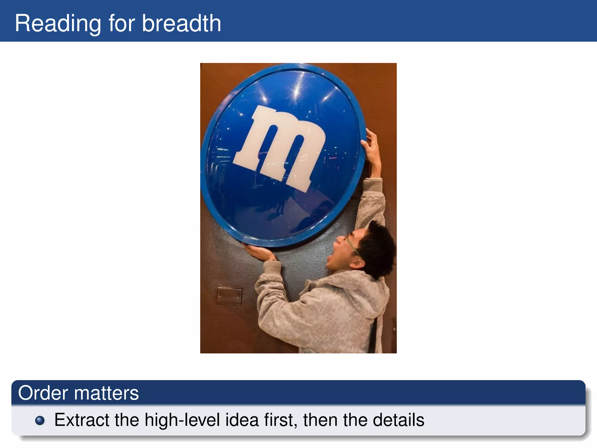 Reading for breadth




Order matters
   Extract the high-level idea ﬁrst, then the details
 