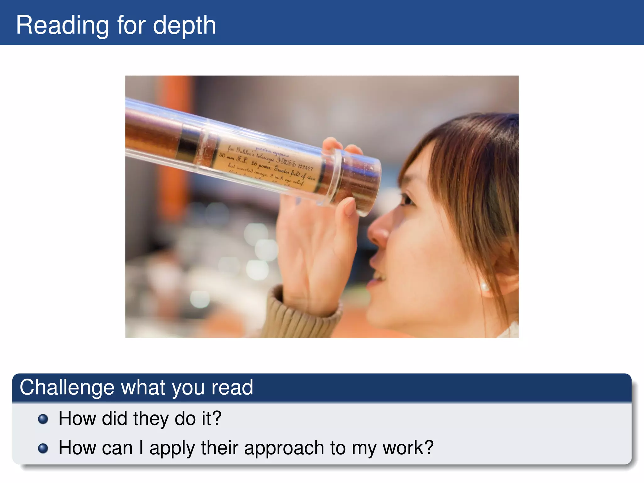 Reading for depth




Challenge what you read
   How did they do it?
   How can I apply their approach to my work?
 