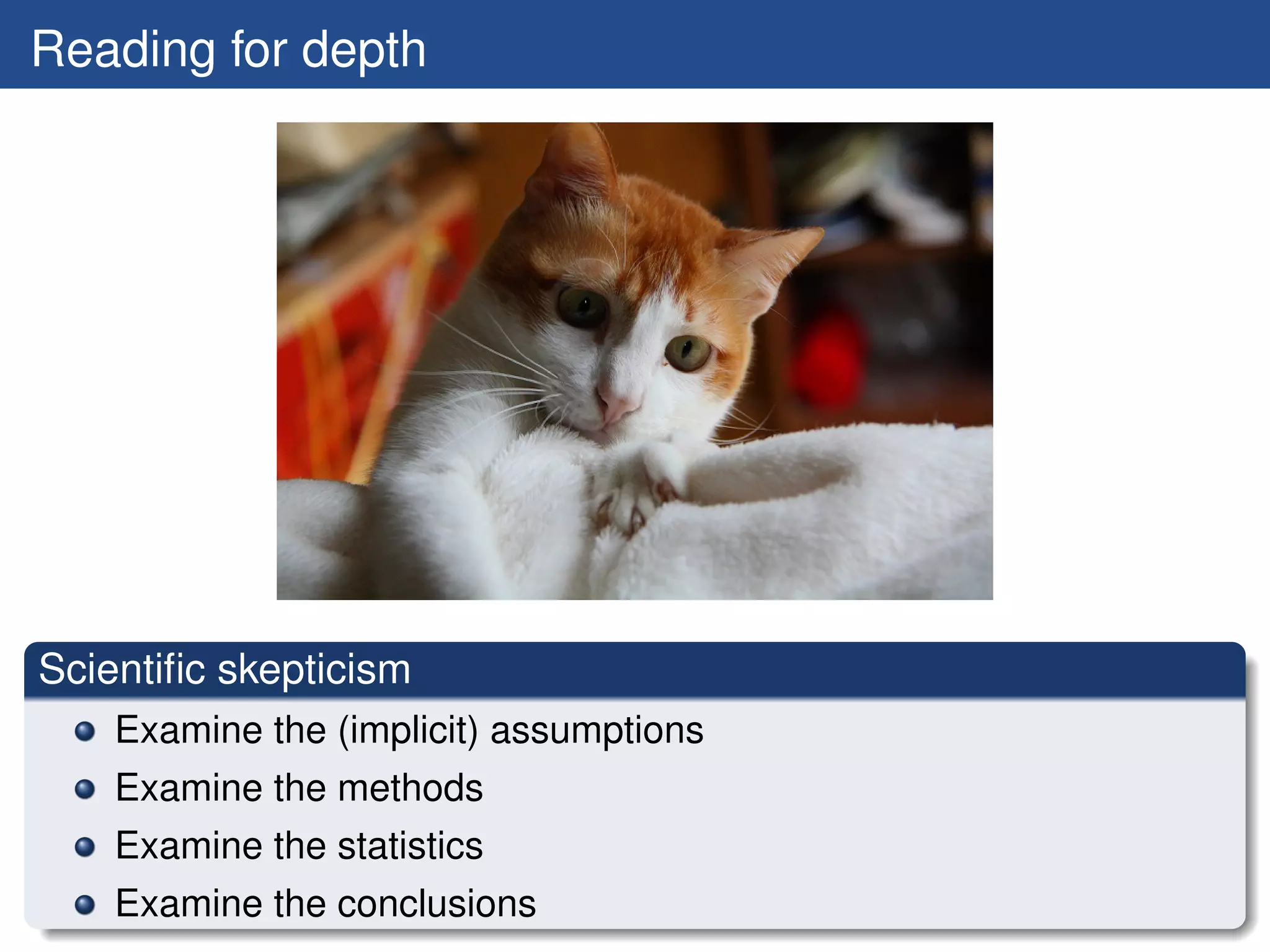 Reading for depth




Scientiﬁc skepticism
    Examine the (implicit) assumptions
    Examine the methods
    Examine the statistics
    Examine the conclusions
 