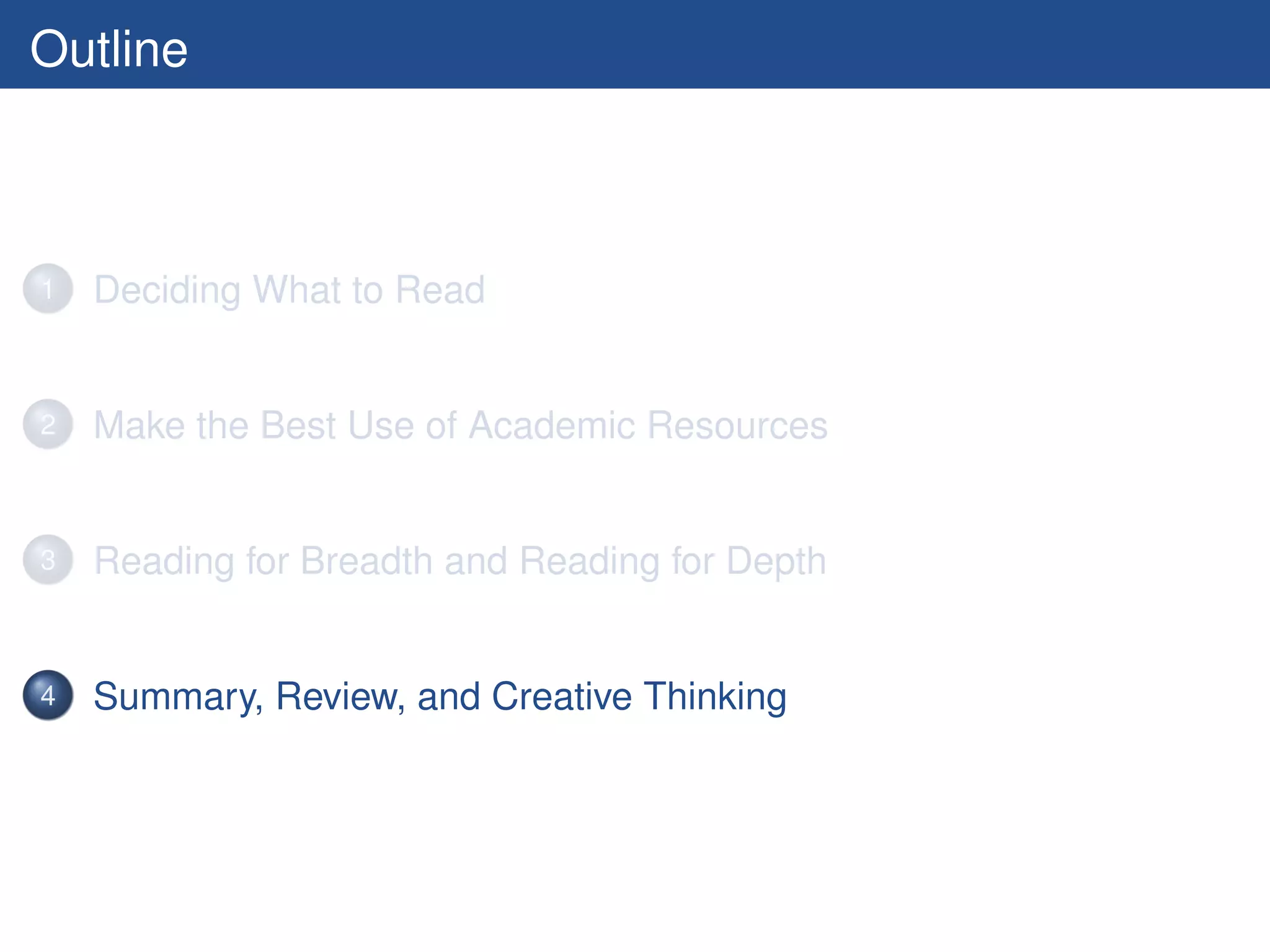 Outline



1   Deciding What to Read


2   Make the Best Use of Academic Resources


3   Reading for Breadth and Reading for Depth


4   Summary, Review, and Creative Thinking
 