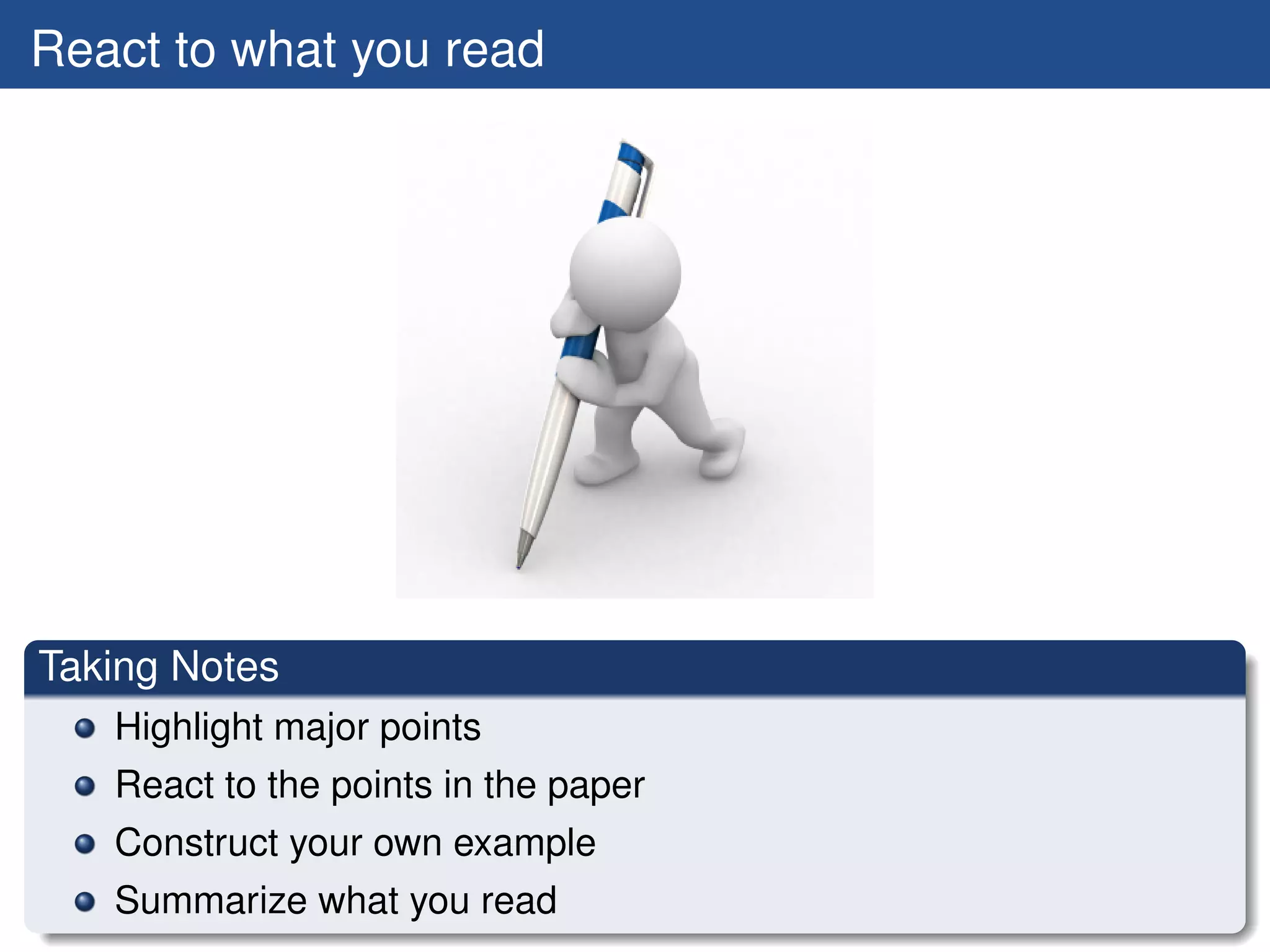 React to what you read




Taking Notes
   Highlight major points
   React to the points in the paper
   Construct your own example
   Summarize what you read
 