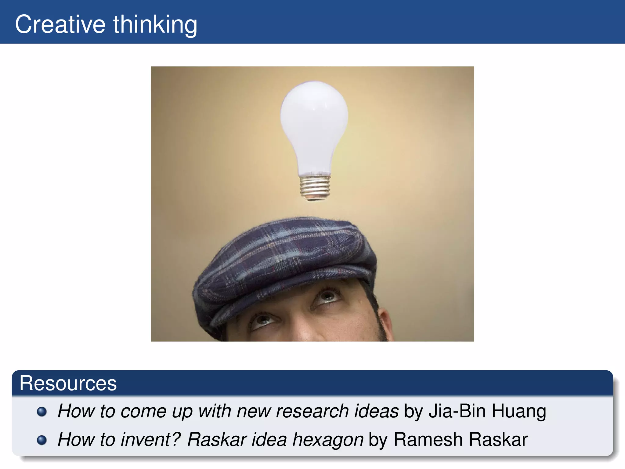 Creative thinking




Resources
   How to come up with new research ideas by Jia-Bin Huang
   How to invent? Raskar idea hexagon by Ramesh Raskar
 