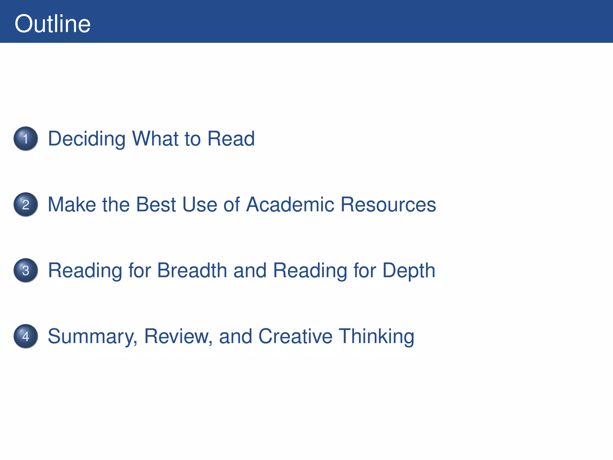 Outline



1   Deciding What to Read


2   Make the Best Use of Academic Resources


3   Reading for Breadth and Reading for Depth


4   Summary, Review, and Creative Thinking
 