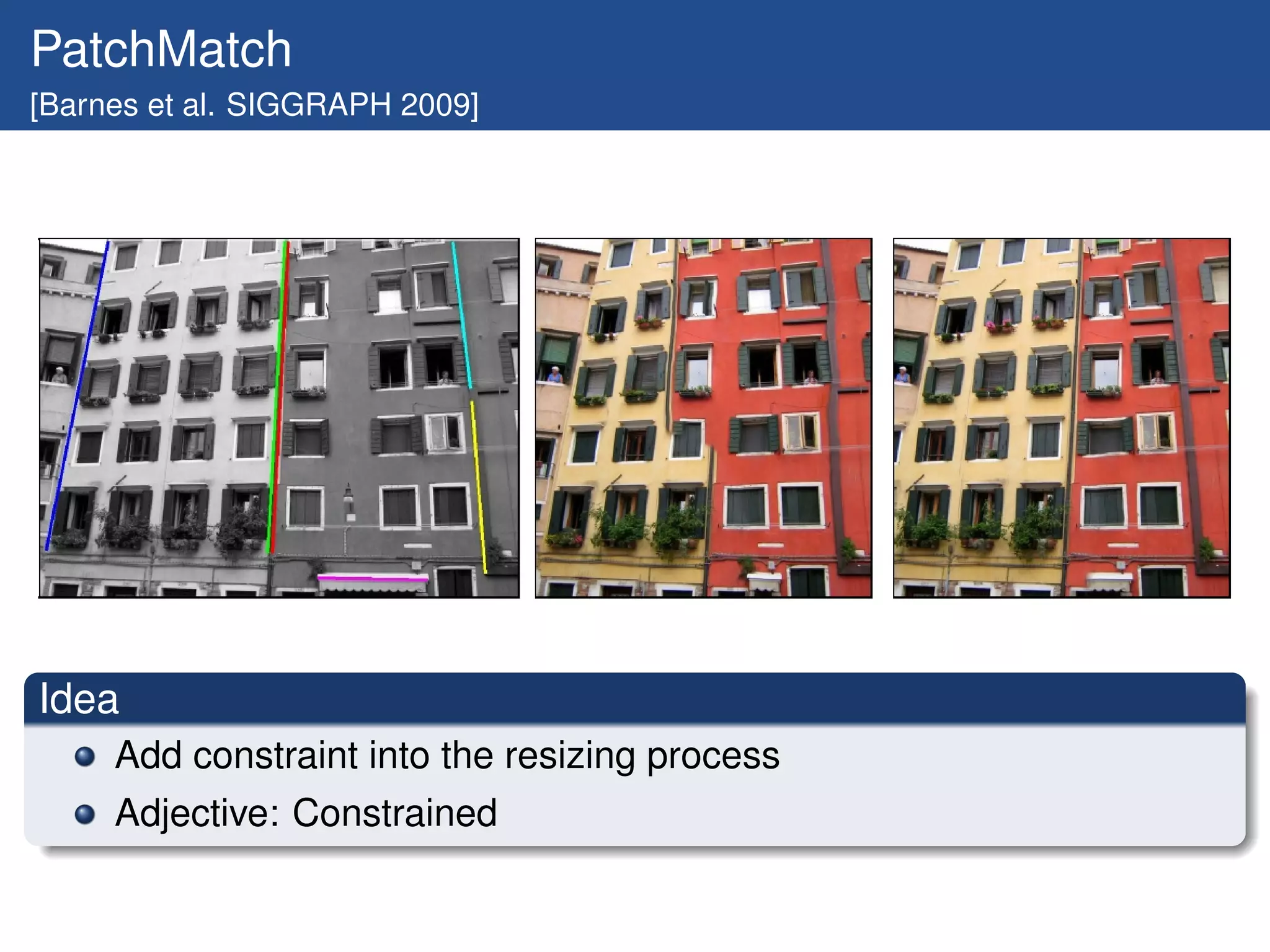 PatchMatch
[Barnes et al. SIGGRAPH 2009]




Idea
     Add constraint into the resizing process
     Adjective: Constrained
 