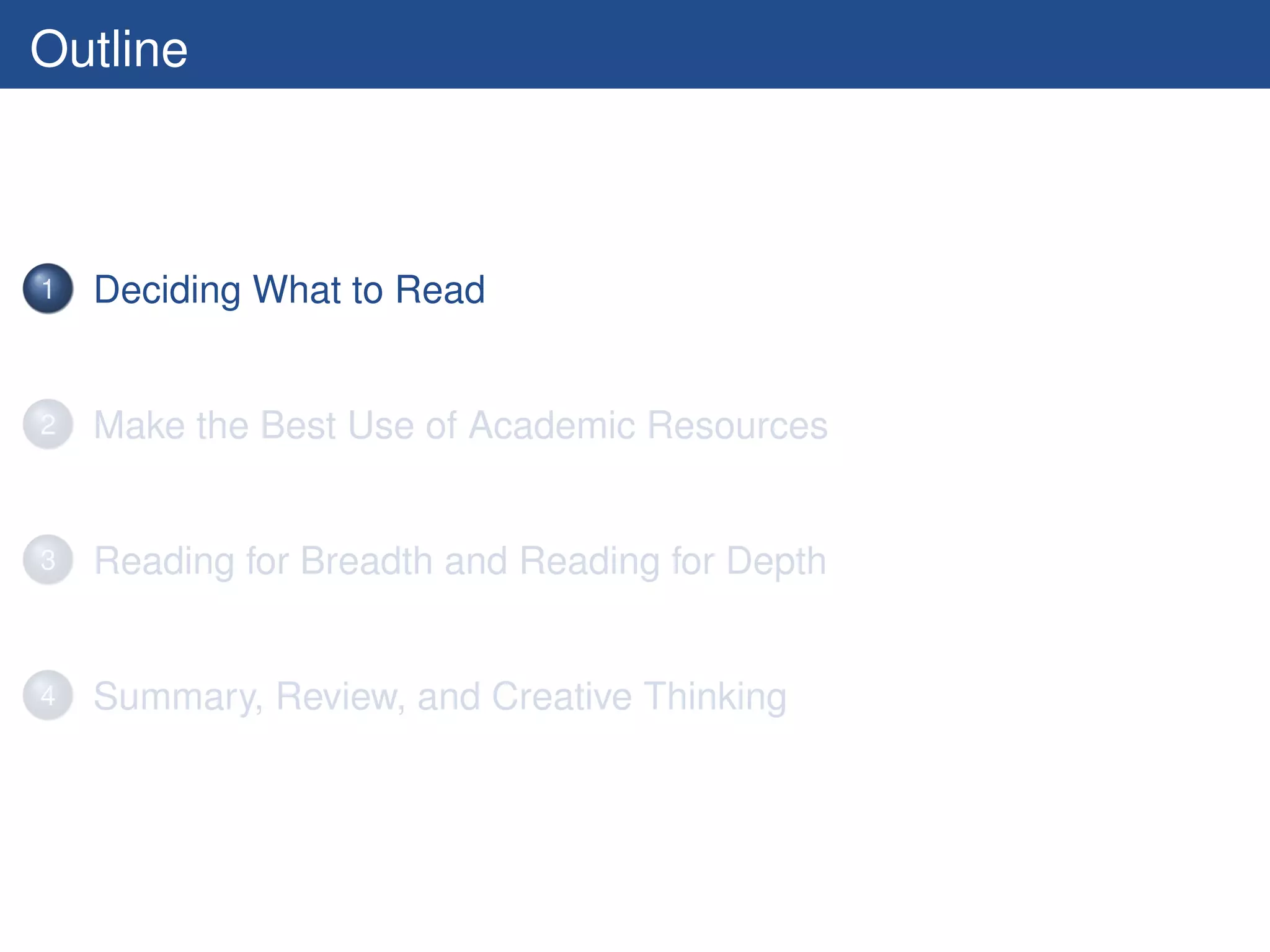 Outline



1   Deciding What to Read


2   Make the Best Use of Academic Resources


3   Reading for Breadth and Reading for Depth


4   Summary, Review, and Creative Thinking
 