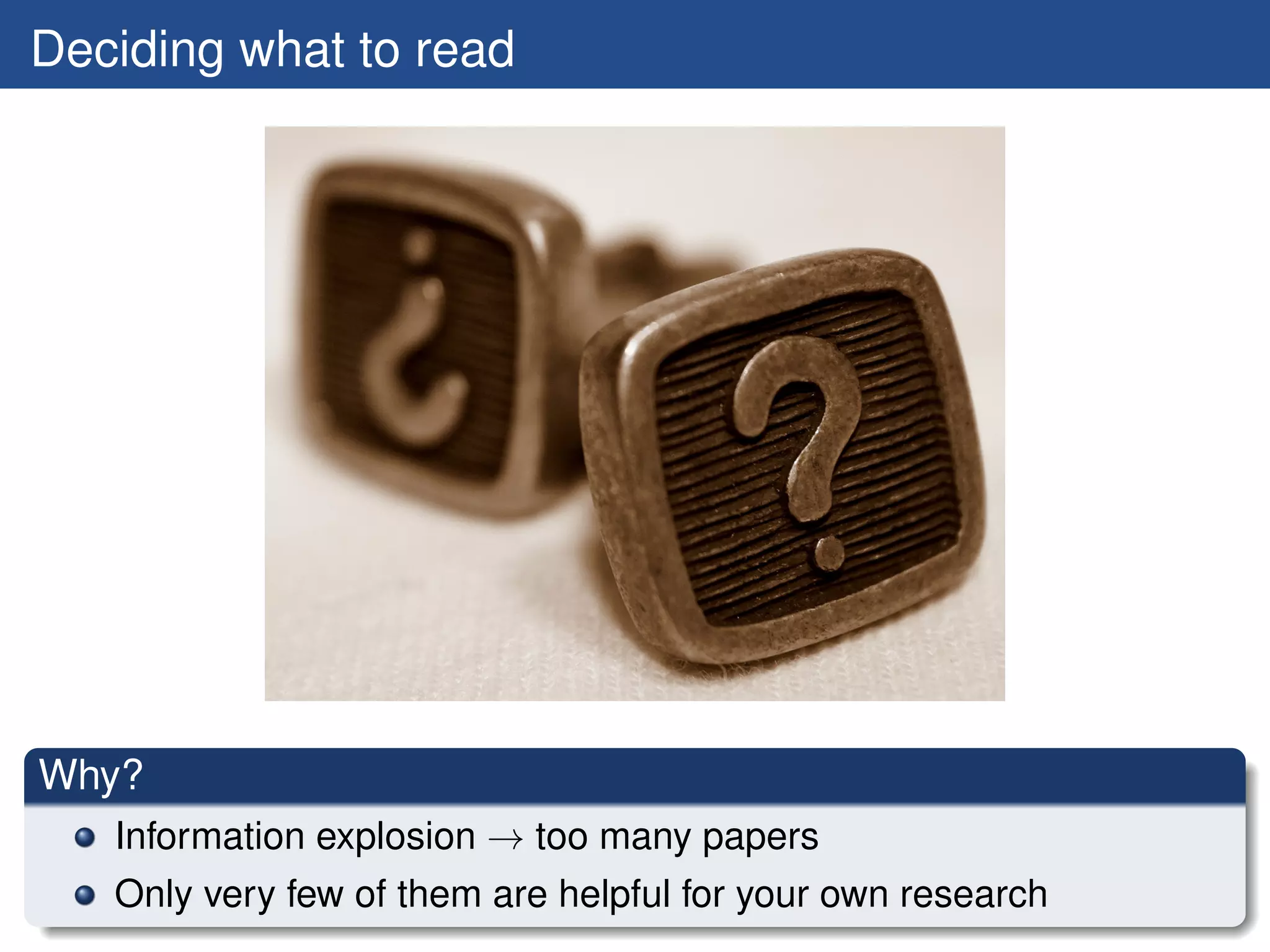 Deciding what to read




Why?
   Information explosion → too many papers
   Only very few of them are helpful for your own research
 