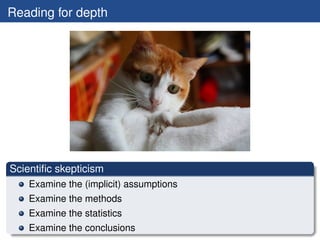 Reading for depth




Scientiﬁc skepticism
    Examine the (implicit) assumptions
    Examine the methods
    Examine the statistics
    Examine the conclusions
 