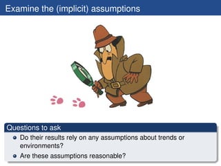 Examine the (implicit) assumptions




Questions to ask
   Do their results rely on any assumptions about trends or
   environments?
   Are these assumptions reasonable?
 