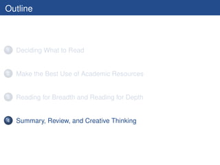 Outline



1   Deciding What to Read


2   Make the Best Use of Academic Resources


3   Reading for Breadth and Reading for Depth


4   Summary, Review, and Creative Thinking
 