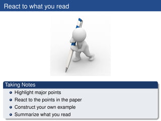 React to what you read




Taking Notes
   Highlight major points
   React to the points in the paper
   Construct your own example
   Summarize what you read
 