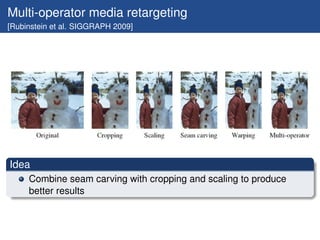 Multi-operator media retargeting
[Rubinstein et al. SIGGRAPH 2009]




Idea
     Combine seam carving with cropping and scaling to produce
     better results
 