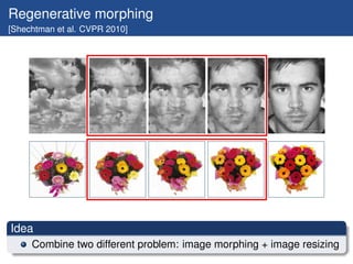 Regenerative morphing
[Shechtman et al. CVPR 2010]




Idea
     Combine two different problem: image morphing + image resizing
 