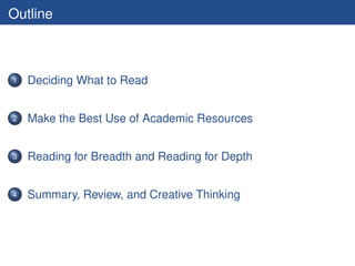 Outline



1   Deciding What to Read


2   Make the Best Use of Academic Resources


3   Reading for Breadth and Reading for Depth


4   Summary, Review, and Creative Thinking
 