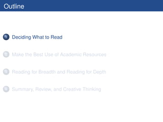 Outline



1   Deciding What to Read


2   Make the Best Use of Academic Resources


3   Reading for Breadth and Reading for Depth


4   Summary, Review, and Creative Thinking
 