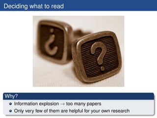 Deciding what to read




Why?
   Information explosion → too many papers
   Only very few of them are helpful for your own research
 