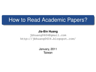 How to Read Academic Papers?
              Jia-Bin Huang
         jbhuang0604@gmail.com
    http://jbhuang0604.blogspot.com/


              January, 2011
                 Taiwan
 