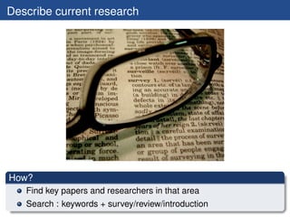 Describe current research




How?
   Find key papers and researchers in that area
   Search : keywords + survey/review/in...