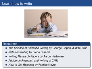 Learn how to write




Resources
   The Science of Scientiﬁc Writing by George Gopen, Judith Swan
   Notes on writing by F...