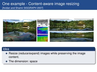 One example - Content-aware image resizing
[Avidan and Shamir SIGGRAPH 2007]




Idea
     Resize (reduce/expand) images w...
