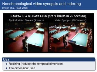 Nonchronological video synopsis and indexing
[Pritch et al. PAMI 2008]




Idea
      Resizing (reduce) the temporal dimen...